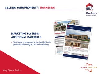 Kelly Olsen– Realtor
SELLING YOUR PROPERTY: MARKETING
MARKETING FLYERS &
ADDITIONAL MATERIALS
• Your home is presented in the best light with
professionally designed printed marketing.
 