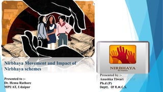 Nirbhaya Movement and Impact of
Nirbhaya schemes
Presented to :-
Dr. Hemu Rathore
MPUAT, Udaipur
Presented by :-
Anushka Tiwari
Ph.d (P)
Deptt. Of R.M.C.S.
 