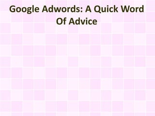 Google Adwords: A Quick Word
         Of Advice
 
