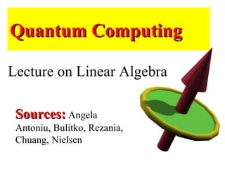 Quantum ComputingQuantum Computing
Lecture on Linear Algebra
Sources:Sources: Angela
Antoniu, Bulitko, Rezania,
Chuang, Nielsen
 