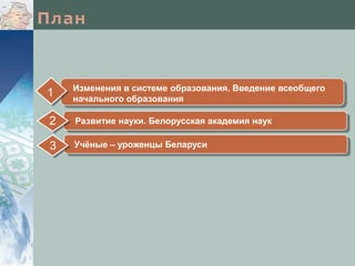 1

Изменения в системе образования. Введение всеобщего
начального образования

2

Развитие науки. Белорусская академия наук

3

Учёные – уроженцы Беларуси

 