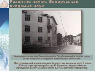 Дом на пересечении улиц Революционной и Республиканской в Минске, где до
1939 г. находилась Белорусская академия наук. Фото 1934 г.

Центром научной жизни являлась Белорусская академия наук. В конце
1930-х гг. в республике работало 40 научно-исследовательских
учреждений, насчитывавших около 1,5 тыс. научных сотрудников.

 