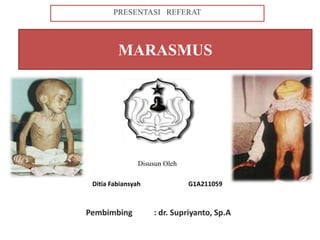 MARASMUS
Disusun Oleh
Ditia Fabiansyah G1A211059
PRESENTASI REFERAT
Pembimbing : dr. Supriyanto, Sp.A
 