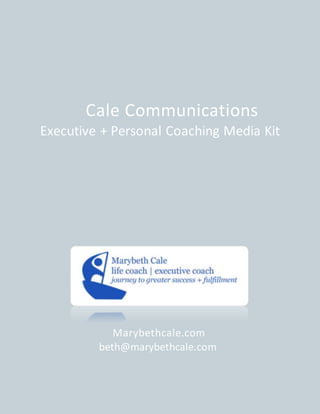 Cale Communications
Executive + Personal Coaching Media Kit
Marybethcale.com
beth@marybethcale.com
 