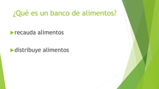 ¿Qué es un banco de alimentos?
recauda alimentos
distribuye alimentos
 