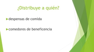 ¿Distribuye a quién?
despensas de comida
comedores de beneficencia
 