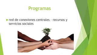 Programas
 red de conexiones centrales – recursos y
servicios sociales
 