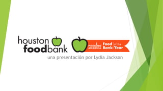 Houston Food Bank
una presentación por Lydia Jackson
 