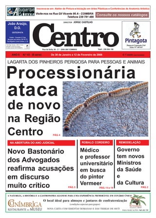 DIRECTOR    JORGE CASTILHO




| Taxa Paga | Devesas – 4400 V. N. Gaia |
Autorizado a circular em invólucro
de plástico fechado (DE53742006MPC)
                                                           Rua da Sofia, 95 - 3.º - 3000-390 COIMBRA                     Telef.: 239 854 150


             ANO II                    N.º 43 (II série)             De 30 de Janeiro a 12 de Fevereiro de 2008                                   1 euro (iva incluído)


   LAGARTA DOS PINHEIROS PERIGOSA PARA PESSOAS E ANIMAIS


Processionária
   ataca
   de novo
   na Região
   Centro                                                              PÁG. 4


         NA ABERTURA DO ANO JUDICIAL                                                                    ROBALO CORDEIRO                        REMODELAÇÃO


   Novo Bastonário                                                                            