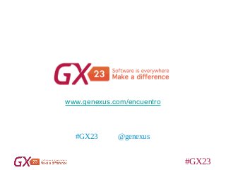 #GX23
www.genexus.com/encuentro
@genexus#GX23
 