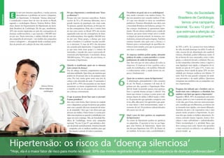 RETRANCAENTREVISTA
ENTREVISTA
la não tem sintomas especíﬁcos, e muitas pessoas
desconhecem o problema até terem o diagnósti-
co: hipertensão. A chamada “doença silenciosa”
é considerada o maior fator de risco de morte no Brasil,
segundo o cardiologista Marcus Vinícius Bolívar Mala-
chias, diretor do Departamento de Hipertensão da Socie-
dade Brasileira de Cardiologia. Ele diz que, anualmente,
30% das mortes registradas no país são consequência de
doenças cardiovasculares, o que equivale a 300.000 mor-
tes por ano. Nesta entrevista, o médico defende uma am-
pla campanha de prevenção – nos moldes das campanhas
contra o tabagismo –, abrangendo desde a medição perió-
dica da pressão até a adoção de uma vida saudável.
E
Por que a hipertensão é considerada uma “doen-
ça silenciosa”?
Porque não tem sintomas especíﬁcos. Podem
ocorrer de 10 a 20 sintomas diferentes, mas a
grande maioria da população não sente nada.
As pessoas, quando descobrem, já têm que tra-
tar das consequências. Hoje, ela é o maior fator
de risco para morte no Brasil: 30% das mortes
registradas todo ano são consequência de doen-
ças cardiovasculares. Isso signiﬁca 300.000 mor-
tes por ano. Desse grupo, a doença que mais
mata o brasileiro é o acidente vascular encefáli-
co (o derrame). E mais de 60% dos derrames
são causados pela hipertensão. A segunda doen-
ça que mais mata nesse grupo é o infarto do
miocárdio, e metade dos casos é provocada di-
retamente pela hipertensão. Concluindo: dessas
300.000 mortes, 74% estão, de certa forma, re-
lacionadas à hipertensão.
Quando se manifestam, quais são os sintomas
mais comuns da doença?
Dor de cabeça, tonturas, sangramentos nasais,
mal-estar indeﬁnido. Quer dizer, são sintomas que
podem ser de pressão alta ou de qualquer outra
coisa. Por isso, muita gente sente uma dor de
cabeça e não desconﬁa de nada. O assustador é
que de 80% a 90% dos pacientes ou não fazem
tratamento ou fazem irregularmente, tomando
o remédio só de vez em quando, em vez de tra-
tar a doença cronicamente.
O que as pessoas devem fazer para se prevenir?
Exames periódicos?
Sim, essa é uma forma. Mas é preciso ter cuidado
com o diagnóstico, porque há pessoas que podem
estar com a pressão alta num momento de estres-
se, de ansiedade. Claro que é um alerta para que
procure um médico. Outra forma é o exame peri-
ódico nas empresas ou quando o trabalhador con-
segue um novo emprego. Nós, da Sociedade Bra-
sileira de Cardiologia, temos uma campanha
nacional, “Eu sou 12 por 8”, que estimula a aferi-
ção da pressão periodicamente. Estamos fazendo
campanha com os médicos também, para que
eles meçam a pressão de todos os pacientes.
Os médicos em geral, não só os cardiologistas?
Sim, medir a pressão é ato médico básico. To-
dos nós passamos por consulta médica. O ide-
al é que essa aferição se inicie no consultório
pediátrico. Estamos difundindo essa ideia com
a Sociedade Brasileira de Pediatria, porque 5%
das crianças atualmente já apresentam hiper-
tensão. Há um esforço também para a saúde do
homem, que passa muito tempo sem ir a médi-
co depois do período infantil. As meninas, nor-
malmente, passam pelo ginecologista. Também
estamos fazendo uma ação com a Anvisa e o
Inmetro para a normatização de aparelhos ele-
trônicos mais simples, para que as pessoas pos-
sam fazer a automedição.
As empresas também podem ajudar, adotando
políticas de saúde, o exame periódico e o acom-
panhamento da saúde do funcionário?
Sim. Isso tem que ser uma cultura de todas as
empresas. A empresa só tem a ganhar com a
saúde do trabalhador, e ele também. Difundir
o conhecimento sobre a saúde dentro da em-
presa é fundamental.
Quais são as maiores causas da hipertensão?
A alimentação, principalmente o alto consumo
de sal. No Brasil, o consumo é de mais de 12
gramas por dia, quando a Organização Mun-
dial de Saúde recomenda apenas cinco gramas.
Esse é o grande drama, porque é cultural. Nós
temos que ensinar a criança a comer pouco sal,
porque depois de adulto é difícil mudar o hábi-
to. As pessoas têm que aprender a temperar com
ervas, alho, alho-poró. Um agravante é que quan-
to mais baixo o nível socioeconômico, maior o
consumo de sal. Os produtos industrializados
têm maior teor de sal.
Qual o peso do fator genético no surgimento
da hipertensão?
As causas da hipertensão podem ser genéticas
ou adquiridas. O paciente já traz na sua baga-
gem uma história de hipertensão. Quem tem
um dos pais hipertenso tem 30% de chance de
ser também. Se for pai e mãe, a probabilidade é
de 50% a 60%. Se a pessoa tiver bons hábitos
de vida, ela pode postergar ou inibir. O estilo de
vida, excesso de sal, alimentação não saudável,
estresse, obesidade, podem inﬂuenciar muito. E
há os fatores de risco associados, como o taba-
gismo, o colesterol elevado, o diabetes. Por cau-
sa das campanhas reiteradas contra o cigarro e
uma legislação mais rígida, o tabagismo foi re-
duzido no país de 21% para 13%. Como con-
sequência, houve queda de quase 20% na mor-
talidade por doenças cardíacas nos últimos 15
anos. Essa foi uma grande conquista da medi-
cina preventiva e da saúde pública. Queremos
conquistar isso também com as campanhas con-
tra a hipertensão.
Pesquisas têm indicado que o brasileiro está so-
frendo mais com o sobrepeso e a obesidade. Isso
também é um fator que agrava a hipertensão?
Segundo o IBGE, 40% da população está acima
do peso. Junte-se a isso o aumento da expectati-
va de vida, que é bom, mas traz outra preocupa-
ção: à medida que envelhecemos, as artérias vão
se tornando mais rígidas, com menos dilatação.
Aumento de peso e da expectativa: essa é uma
junção muito propícia à hipertensão. As pes-
soas têm que mudar os hábitos alimentares. Es-
tamos comendo menos vegetais, frutas e hor-
taliças e mais carboidratos e industrializados.
Outra recomendação é a atividade física, que
deve começar mais cedo. Quem não aprendeu
a fazer exercício na infância e na adolescência
precisa mudar.
1
3
4
6
|REVISTAPETROBRAS|OUTUBRO2010
Hipertensão: os riscos da ‘doença silenciosa’
“Hoje, ela é o maior fator de risco para morte no Brasil: 30% das mortes registradas todo ano são consequência de doenças cardiovasculares”
ARQUIVOPESSOAL
5
2
5
7
8
Marcus Vinícius
Bolívar Malachias,
cardiologista
“Nós, da Sociedade
Brasileira de Cardiologia,
temos uma campanha
nacional, ‘Eu sou 12 por 8’,
que estimula a aferição da
pressão periodicamente.”
 