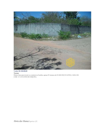 Venda: R$ 180.000,00
Terreno
Ótimos lotes para investir ou construir no Eusébio, apenas 05 minutos da CE-040 SÃO 03 LOTES, CADA UM
COM: 12 X 30 LOTES DE ESQUINA.
Porto das DunasAquiraz-CE
 