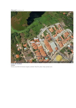 PassaréFortaleza-CE
Venda: R$ 190.000,00
Terreno
Terreno com 250m² de formato irregular, medindo 10mx25m, plano, limpo, posição norte.
 