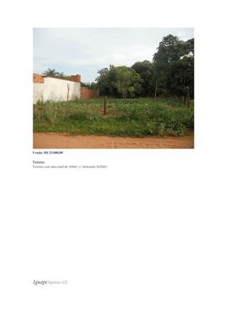 Venda: R$ 25.000,00
Valor do m²: R$ 156,25
Terreno
Terreno com área total de 160m², c/ dimensão 8x20m²,
IguapeAquiraz-CE
 