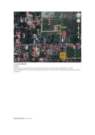 Venda: R$ 80.000,00
Terreno
Ótimo terreno em loteamento para investidores, fácil acesso com duas frentes calçamentados. JÁ TEM
INVESTIDORES NO LOCAL COM CONSTRUÇÕES DE CASAS PLANAS. TERRENO DE ESQUINA VEJA E
CONFIRA!
ParnamirimEusébio-CE
 