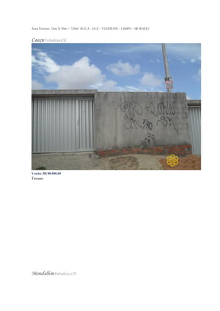 Área Terreno: 24m X 30m = 720m² ÁGUA - LUZ - TELEFONE - LIMPO - MURADO.
CoaçuFortaleza-CE
Venda: R$ 90.000,00
Terreno
MondubimFortaleza-CE
 