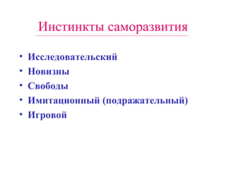 Инстинкты саморазвития Исследовательский Новизны Свободы Имитационный (подражательный) Игровой 