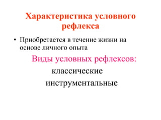 Характеристика условного рефлекса Приобретается в течение жизни на основе личного опыта Виды условных рефлексов: классические  инструментальные 