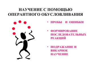 НАУЧЕНИЕ С ПОМОЩЬЮ ОПЕРАНТНОГО ОБУСЛОВЛИВАНИЯ ПРОБЫ  И  ОШИБКИ ФОРМИРОВАНИЕ ПОСЛЕДОВАТЕЛЬНЫХ РЕАКЦИЙ ПОДРАЖАНИЕ И ВИКАРНОЕ НАУЧЕНИЕ 