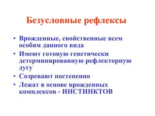 Безусловные рефлексы  Врожденные, свойственные всем особям данного вида Имеют готовую генетически детерминированную рефлекторную дугу Созревают постепенно Лежат в основе врожденных комплексов - ИНСТИНКТОВ 