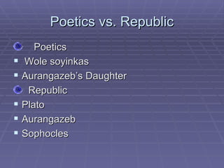 Poetics vs. Republic Poetics Wole soyinkas Aurangazeb’s Daughter Republic Plato Aurangazeb Sophocles