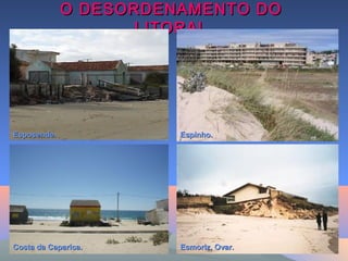 O DESORDENAMENTO DOO DESORDENAMENTO DO
LITORALLITORAL
Esposende.Esposende.
Costa da Caparica.Costa da Caparica. Esmoriz, Ovar.Esmoriz, Ovar.
Espinho.Espinho.
 