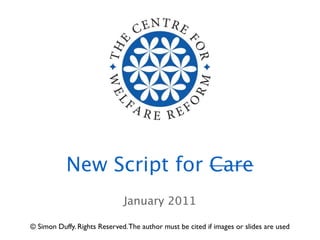 New Script for Care
                              January 2011

© Simon Duffy. Rights Reserved. The author must be cited i...