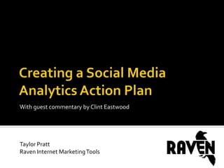 Creating a Social Media Analytics Action Plan With guest commentary by Clint Eastwood Taylor Pratt Raven Internet Marketing Tools 