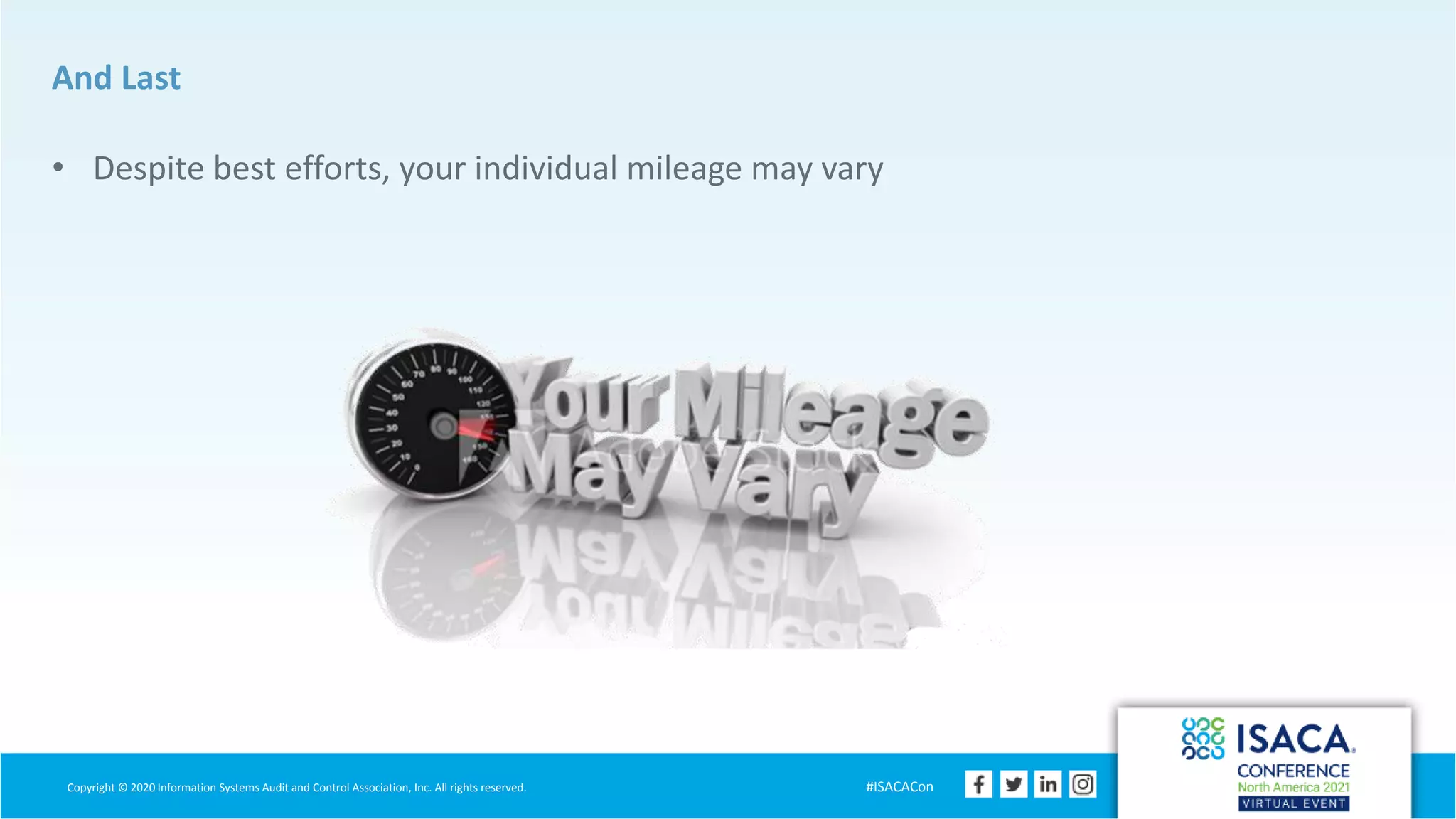 Copyright © 2020 Information Systems Audit and Control Association, Inc. All rights reserved. #ISACACon
And Last
• Despite best efforts, your individual mileage may vary
 