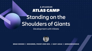 BRAD WOODS | DESIGNER, FRONT-END DEV. | EASY AGILE | @BRADWOODSIO
Standing on the
Shoulders of Giants
Development with XState
 