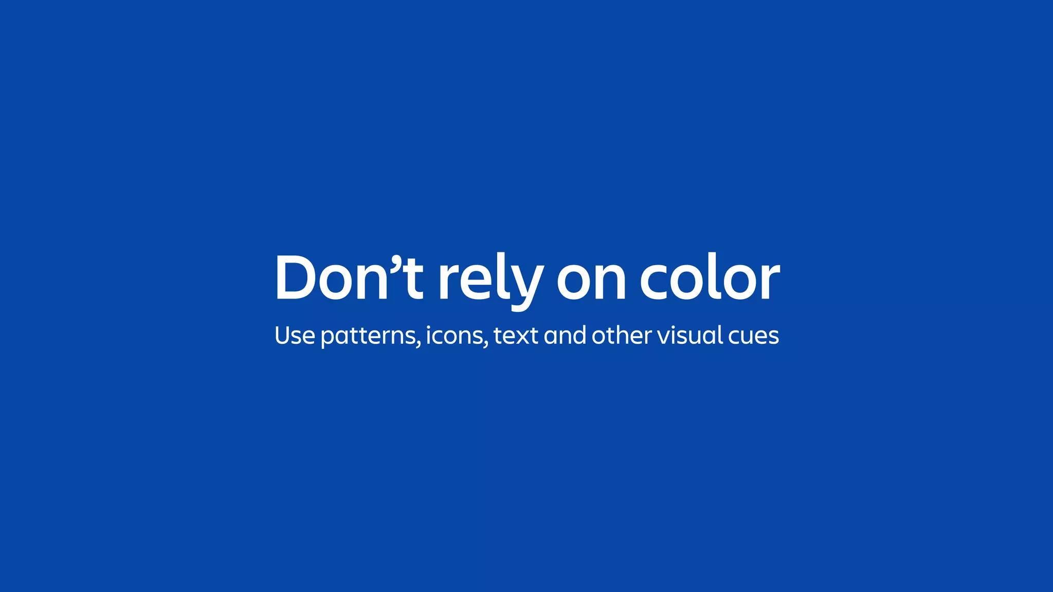 Don’t rely on color
Use patterns, icons, text and other visual cues
 