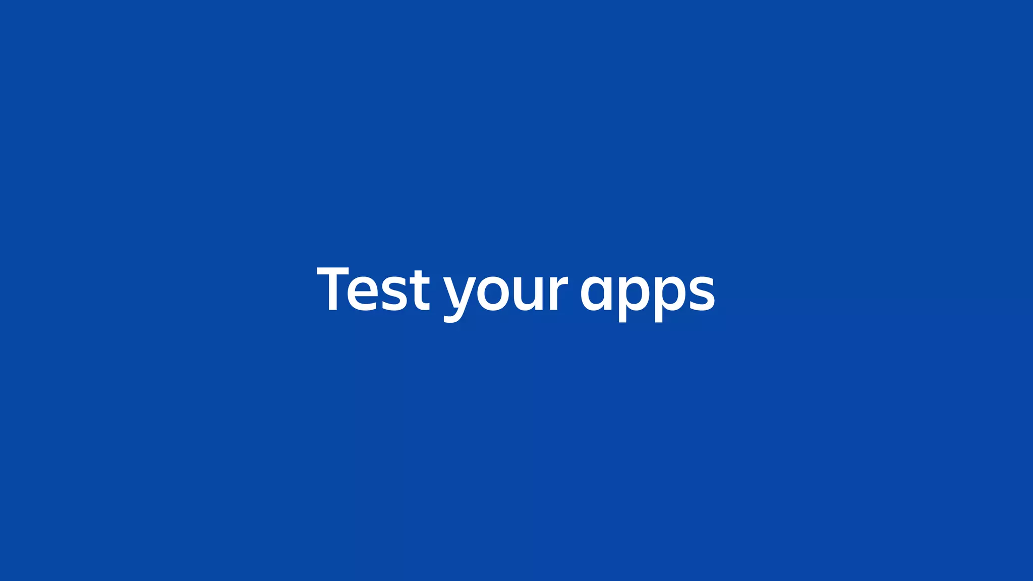 Test your apps
 