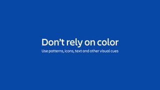 Don’t rely on color
Use patterns, icons, text and other visual cues
 