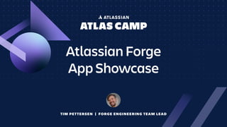 Atlassian Forge
App Showcase
TIM PETTERSEN | FORGE ENGINEERING TEAM LEAD
 