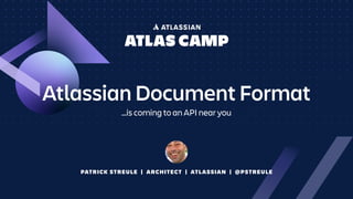 PATRICK STREULE | ARCHITECT | ATLASSIAN | @PSTREULE
Atlassian Document Format
…is coming to an API near you
 