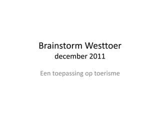 Brainstorm Westtoer
december 2011
Een toepassing op toerisme
 