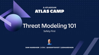 Threat Modeling 101
Safety First
DAN HARDIKER | CTO | @ADAPTAVIST | @DHARDIKER
 