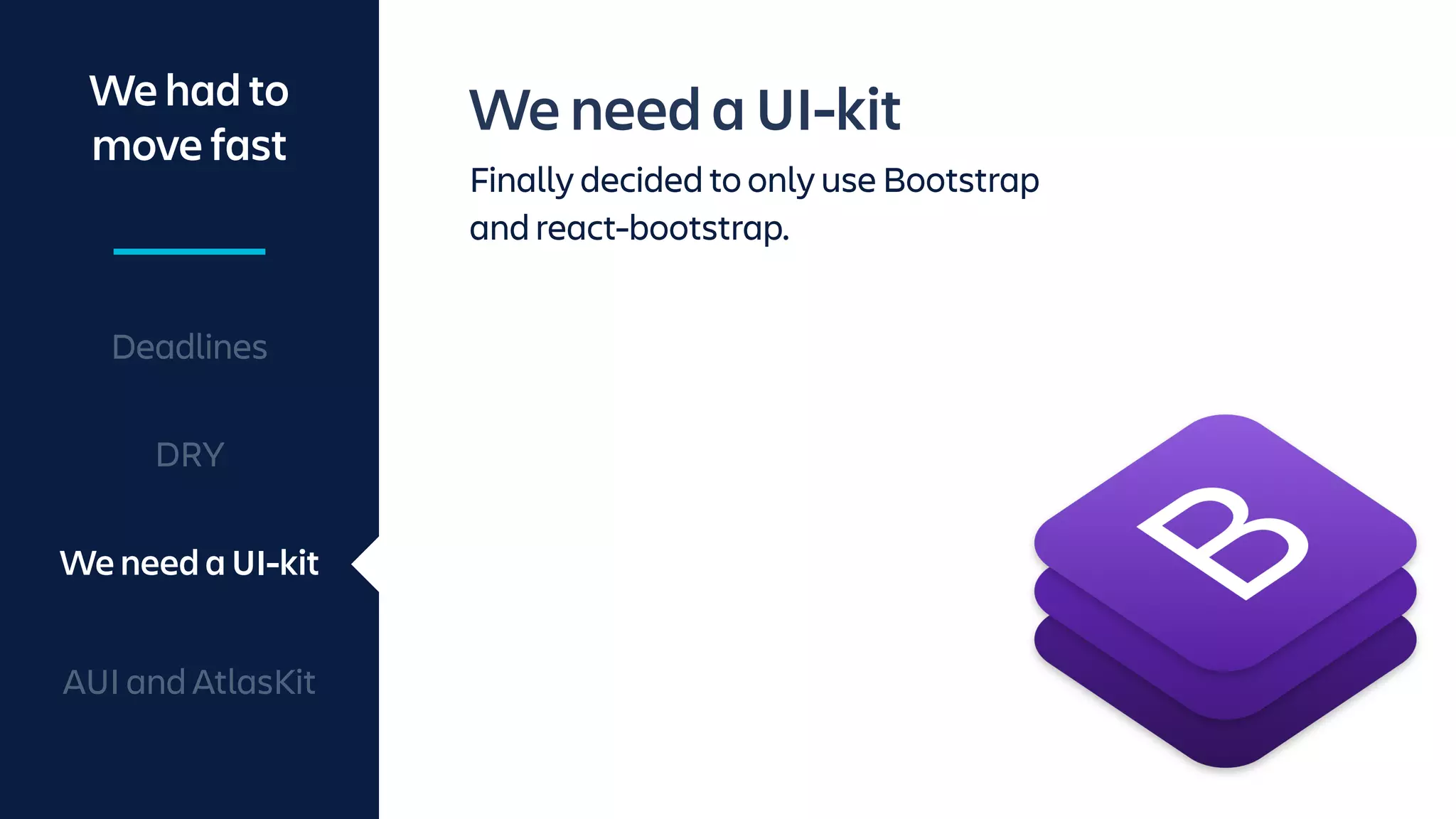 We need a UI-kit
Finally decided to only use Bootstrap
and react-bootstrap.
We had to
move fast
We need a UI-kit
Deadlines
DRY
AUI and AtlasKit
 