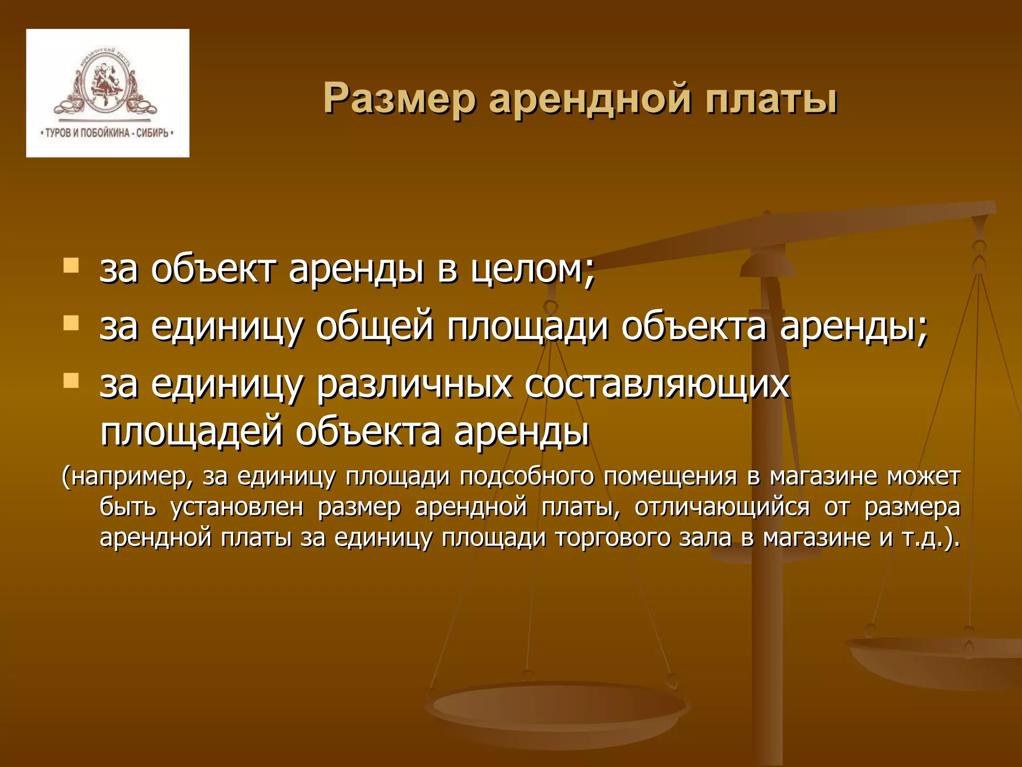 Размер арендной платы за объект аренды в целом; за единицу общей площади объекта аренды;  за единицу различных составляющих площадей объекта аренды  (например, за единицу площади подсобного помещения в магазине может быть установлен размер арендной платы, отличающийся от размера арендной платы за единицу площади торгового зала в магазине и т.д.).  