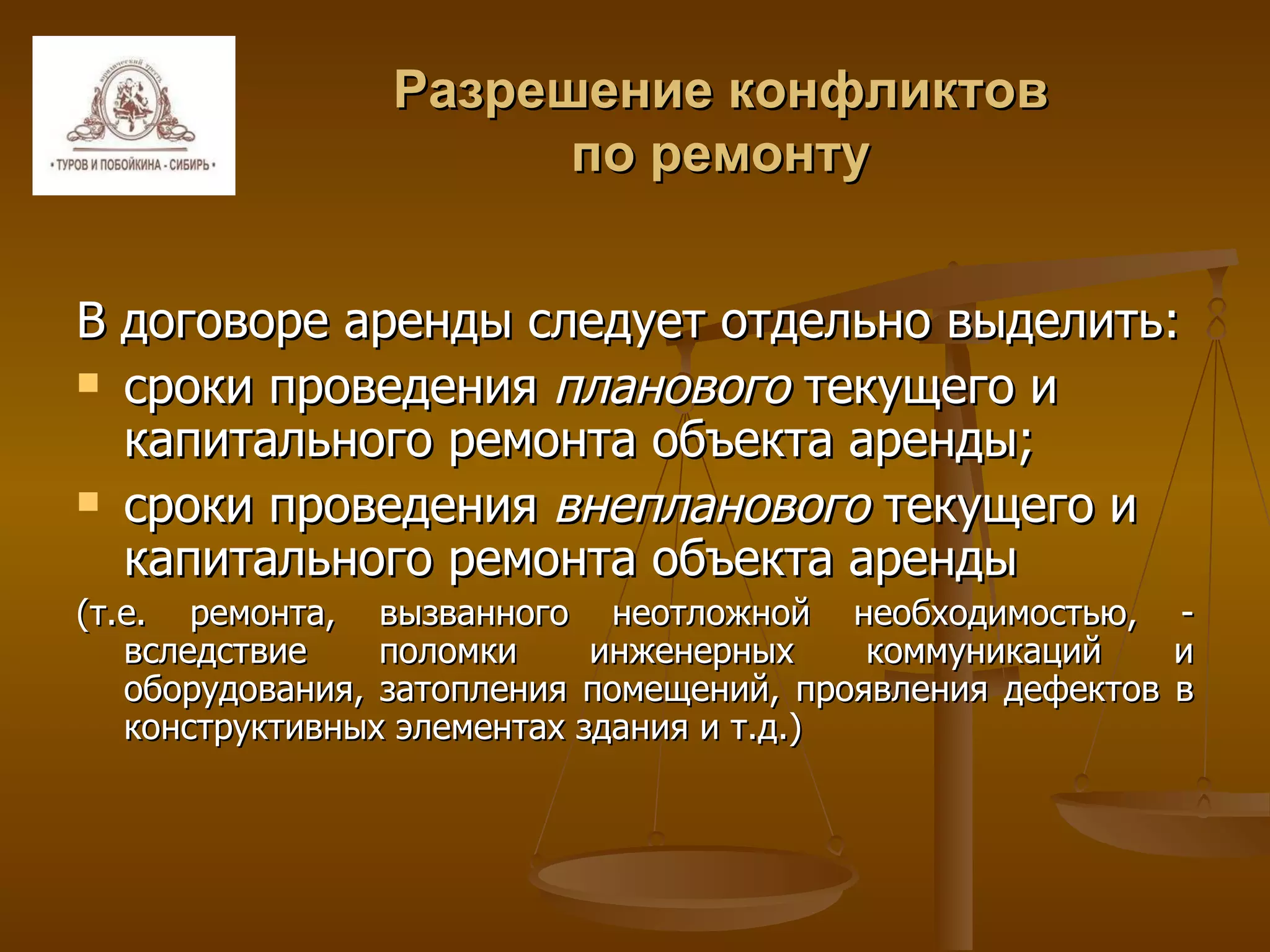 Разрешение конфликтов по ремонту В договоре аренды следует отдельно выделить: сроки проведения  планового  текущего и капитального ремонта объекта аренды; сроки проведения  внепланового  текущего и капитального ремонта объекта аренды  (т.е. ремонта, вызванного неотложной необходимостью, - вследствие поломки инженерных коммуникаций и оборудования, затопления помещений, проявления дефектов в конструктивных элементах здания и т.д.) 
