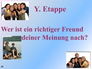 Y. Etappe

Wer ist ein richtiger Freund
       deiner Meinung nach?


23
 