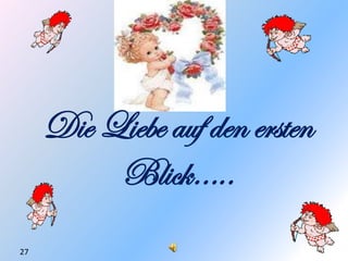 Die Liebe auf den ersten
          Blick…..
27
 
