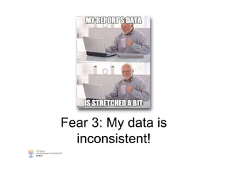Fear 3: My data is
inconsistent!
 