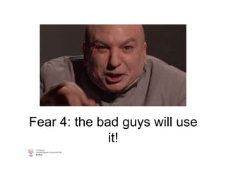 Fear 4: the bad guys will use
it!
 