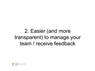 2. Easier (and more
transparent) to manage your
team / receive feedback
 