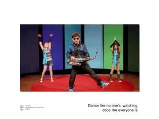 Dance like no one’s watching,
code like everyone is!
 