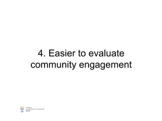 4. Easier to evaluate
community engagement
 