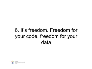 6. It’s freedom. Freedom for
your code, freedom for your
data
 