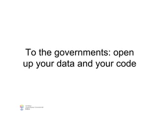 To the governments: open
up your data and your code
 