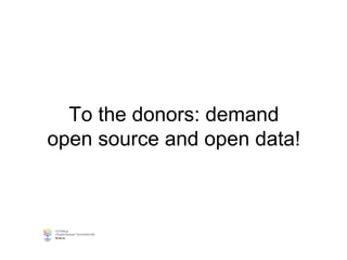 To the donors: demand
open source and open data!
 